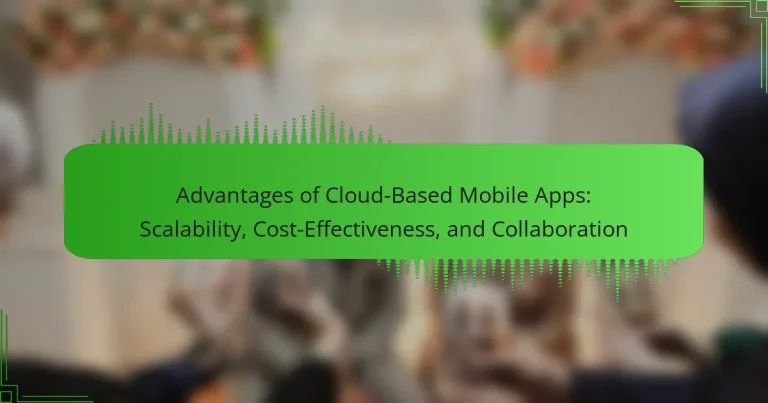 Advantages of Cloud-Based Mobile Apps: Scalability, Cost-Effectiveness, and Collaboration