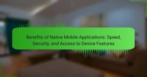 Benefits of Native Mobile Applications: Speed, Security, and Access to Device Features