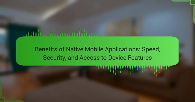Benefits of Native Mobile Applications: Speed, Security, and Access to Device Features