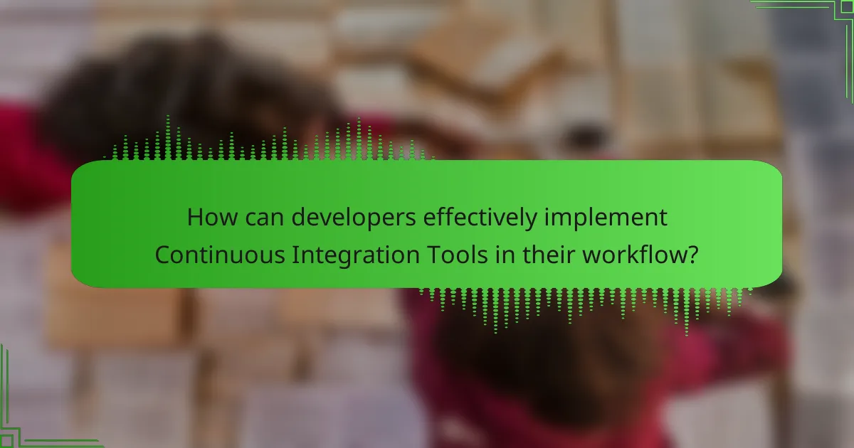 How can developers effectively implement Continuous Integration Tools in their workflow?