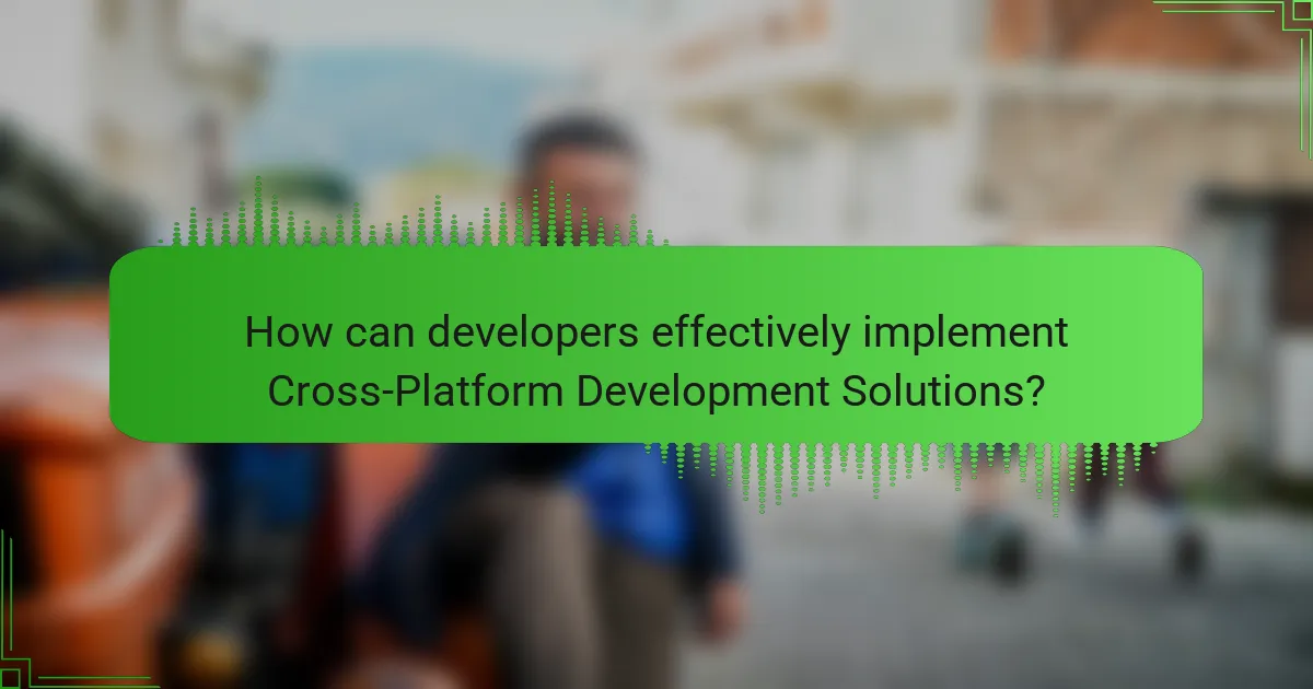 How can developers effectively implement Cross-Platform Development Solutions?