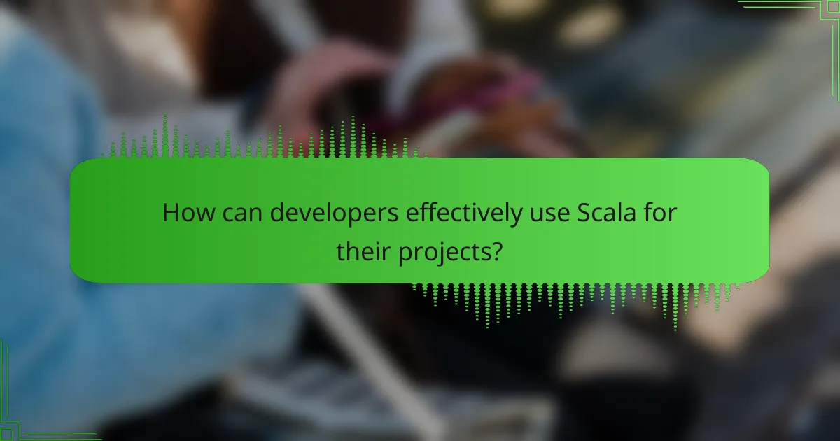 How can developers effectively use Scala for their projects?