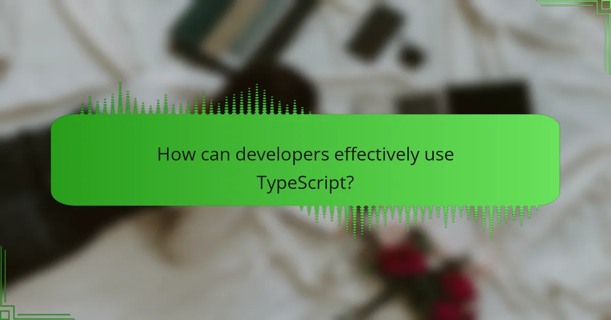 How can developers effectively use TypeScript?