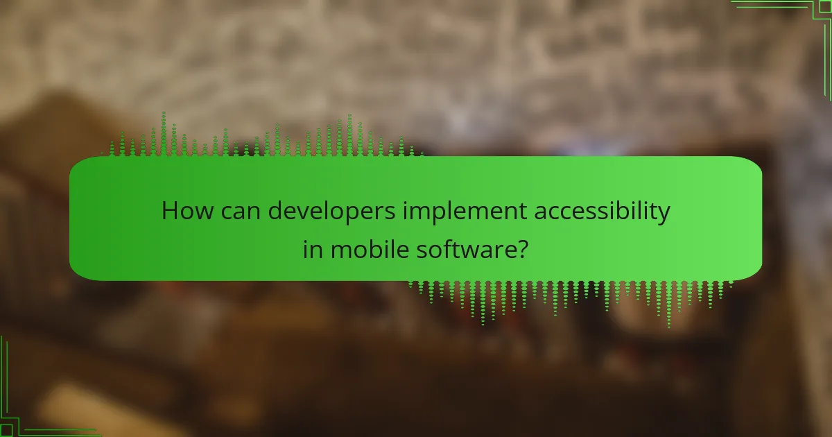 How can developers implement accessibility in mobile software?