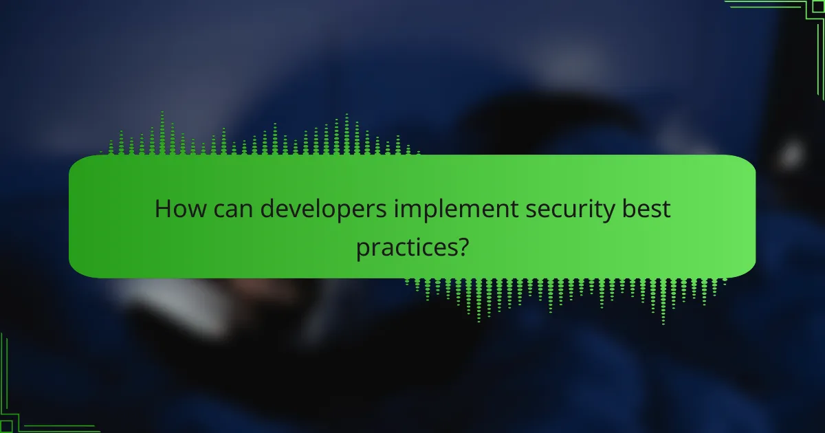 How can developers implement security best practices?