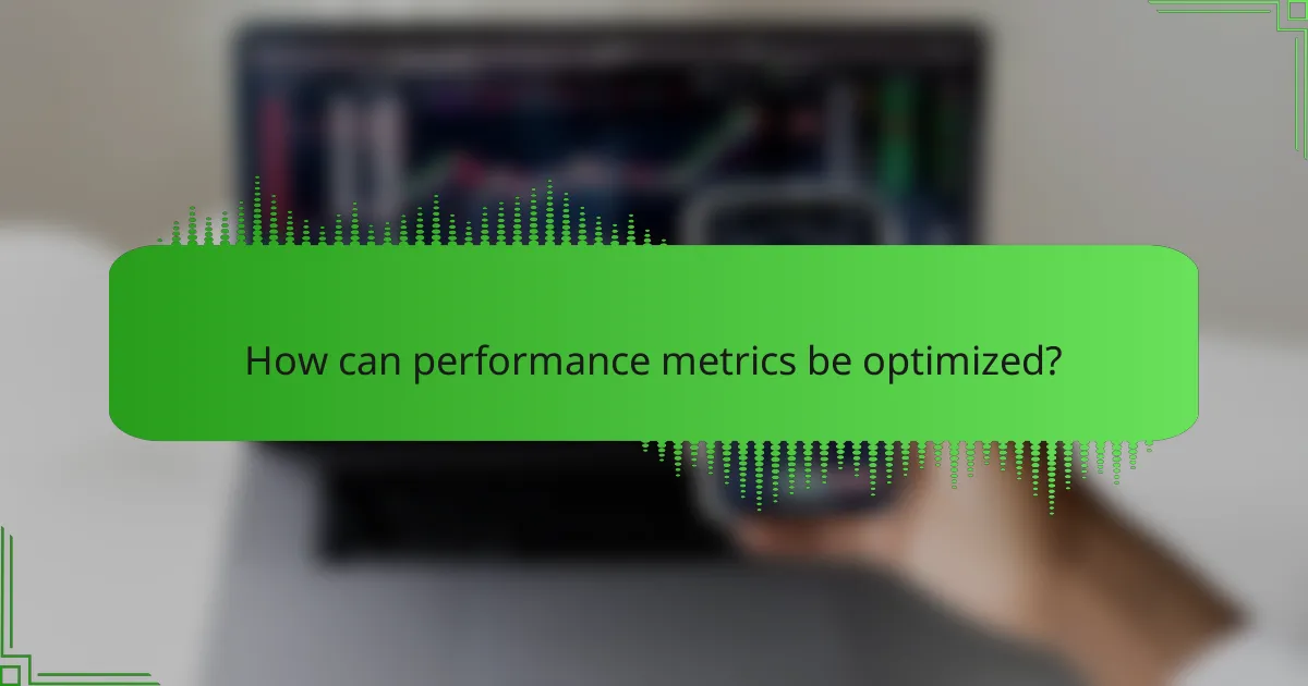 How can performance metrics be optimized?