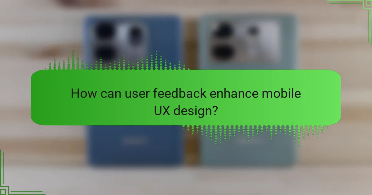 How can user feedback enhance mobile UX design?