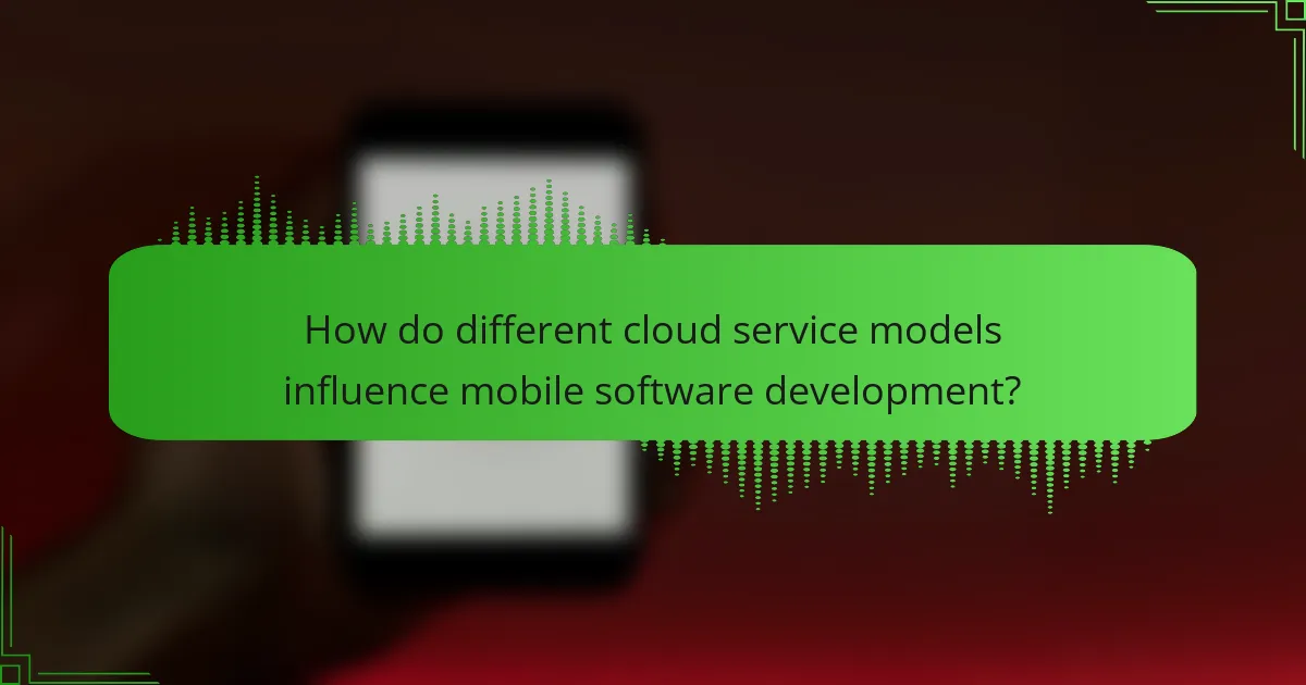 How do different cloud service models influence mobile software development?