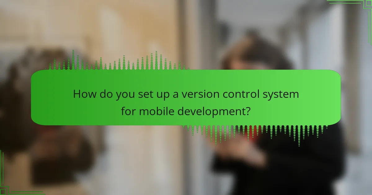 How do you set up a version control system for mobile development?