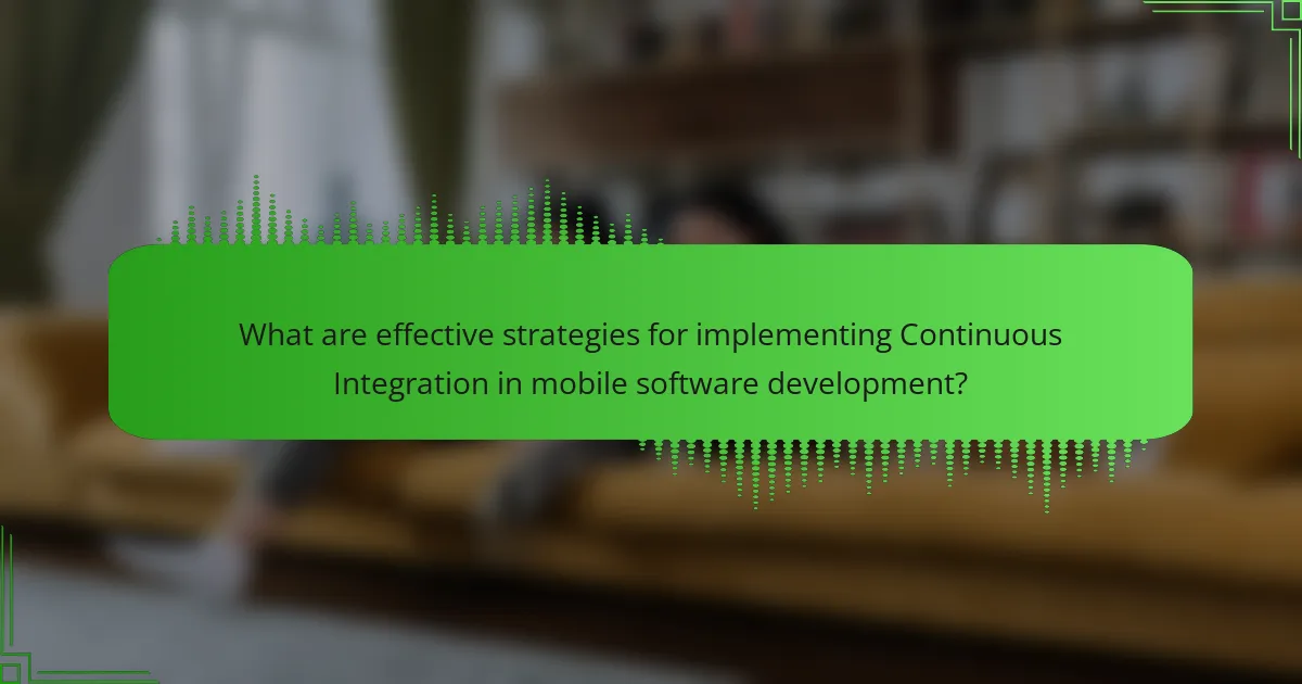 What are effective strategies for implementing Continuous Integration in mobile software development?