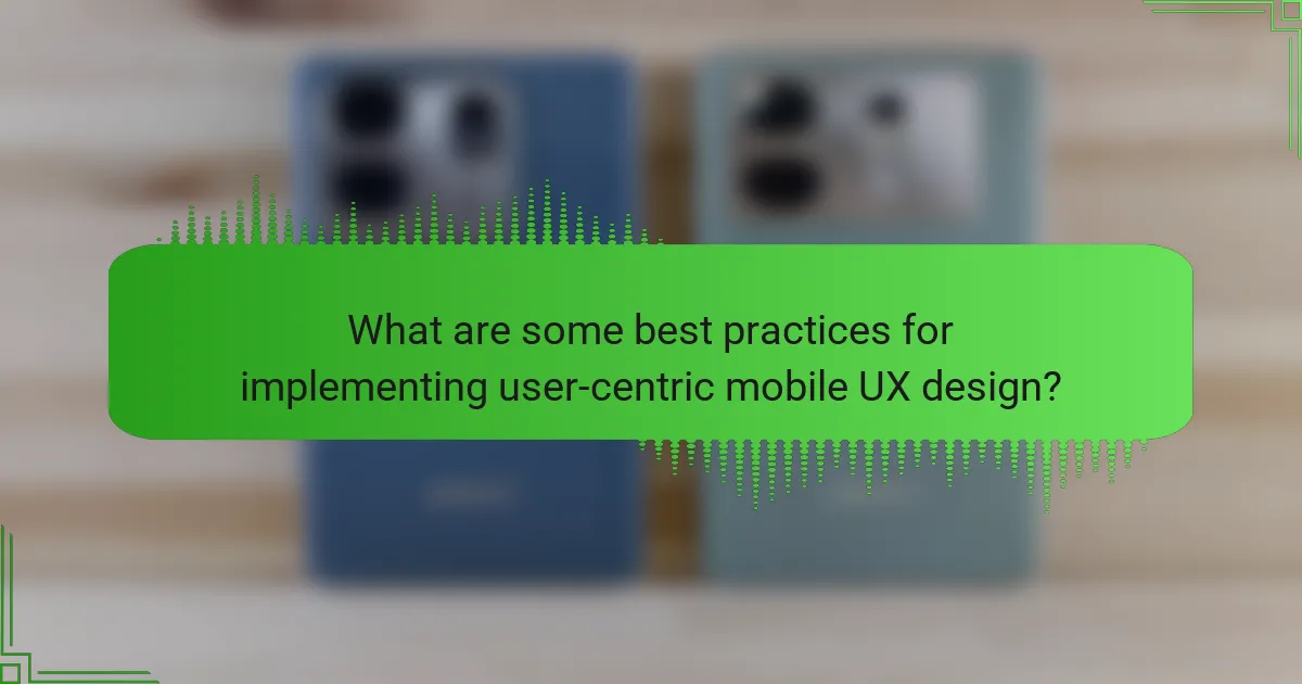 What are some best practices for implementing user-centric mobile UX design?