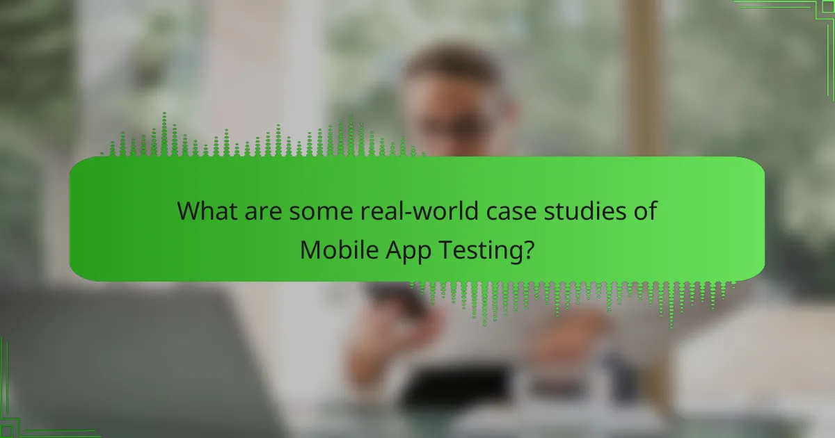 What are some real-world case studies of Mobile App Testing?