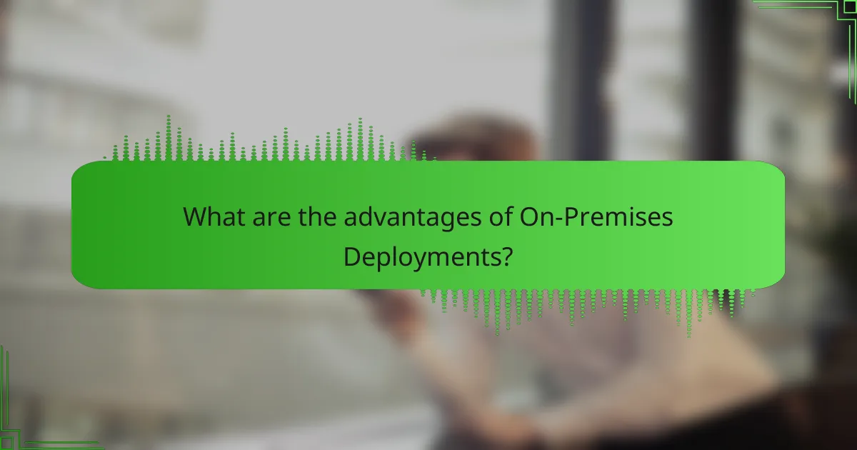 What are the advantages of On-Premises Deployments?