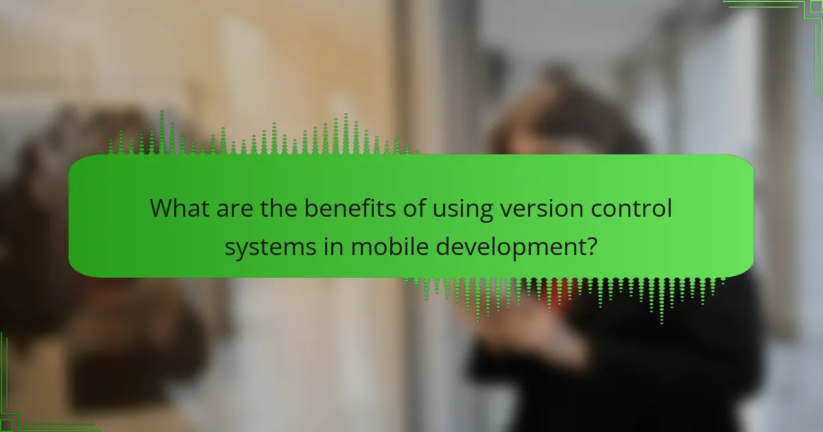 What are the benefits of using version control systems in mobile development?