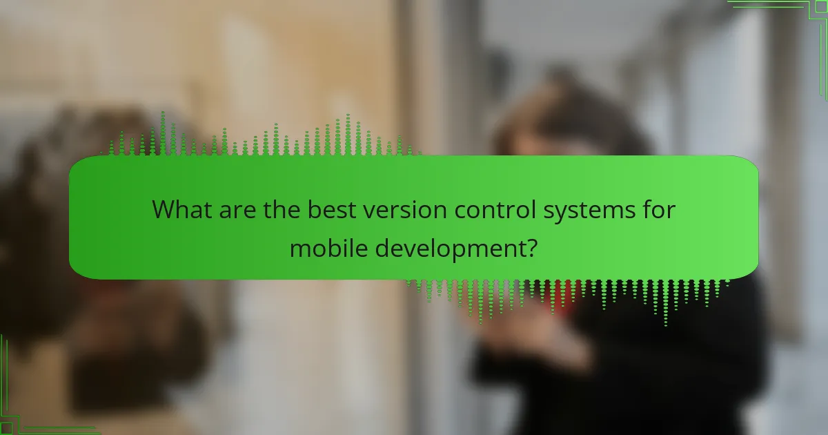 Best Version Control Systems for Mobile Development: Overview, Benefits, and Setup