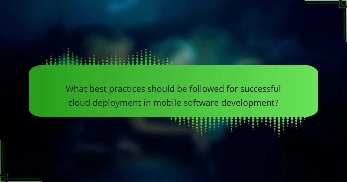 What best practices should be followed for successful cloud deployment in mobile software development?
