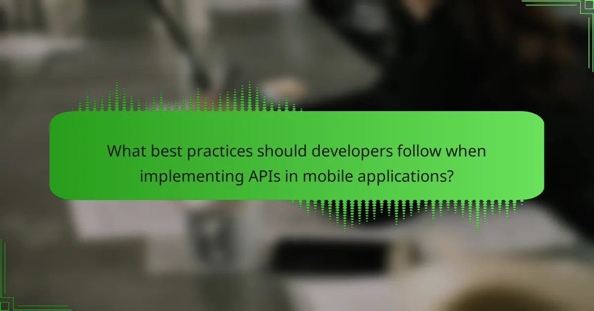 What best practices should developers follow when implementing APIs in mobile applications?