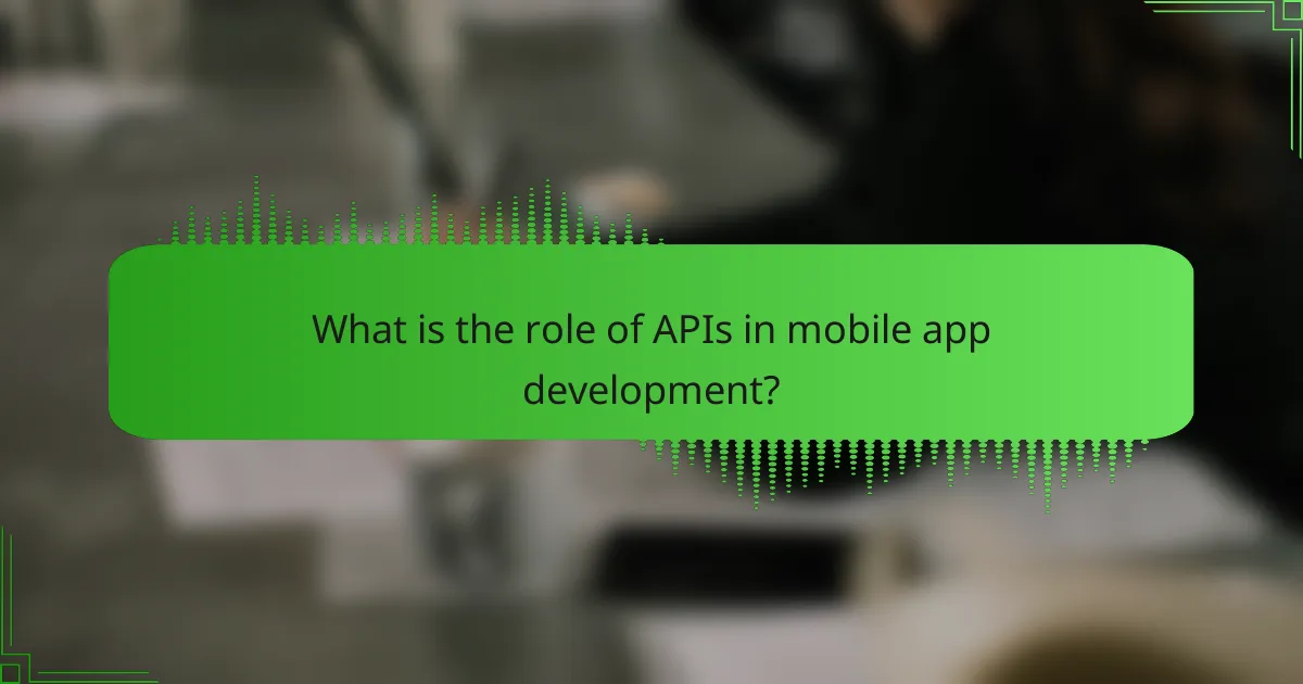 What is the role of APIs in mobile app development?