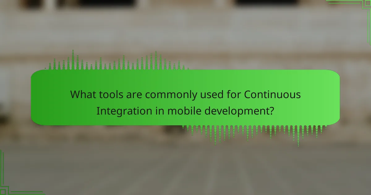 What tools are commonly used for Continuous Integration in mobile development?